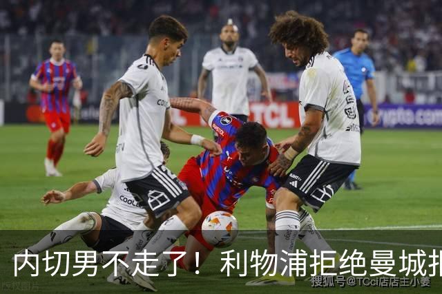 内切男不走了！利物浦拒绝曼城报价，哈克波留队