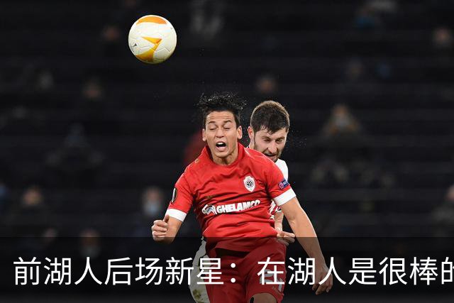 前湖人后场新星：在湖人是很棒的经历，勒布朗和里夫斯帮助我很多