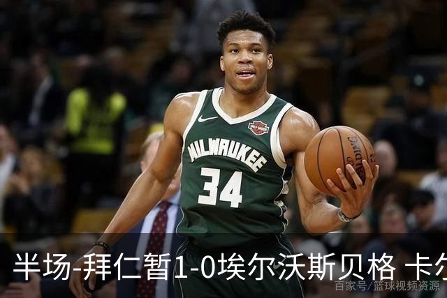 半场-拜仁暂1-0埃尔沃斯贝格 卡尔破门赛巴里策动
