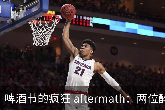 啤酒节的疯狂 aftermath：两位醉汉的“水灾”记