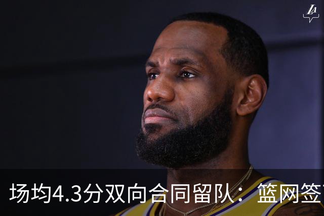 场均4.3分双向合同留队：篮网签下7英尺前锋纳尔逊