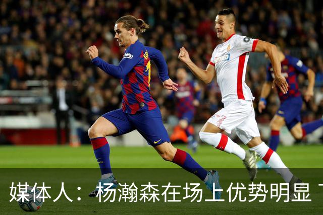 媒体人：杨瀚森在场上优势明显 下半场可以让他多打打
