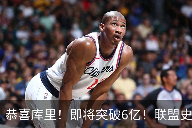 恭喜库里！即将突破6亿！联盟史上第一吸金王