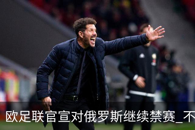 欧足联官宣对俄罗斯继续禁赛 不能参加2024欧洲杯