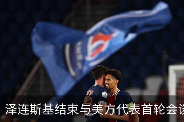 泽连斯基结束与美方代表首轮会谈