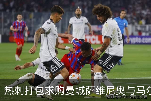热刺打包求购曼城萨维尼奥与马尔穆什 总价或破2亿镑