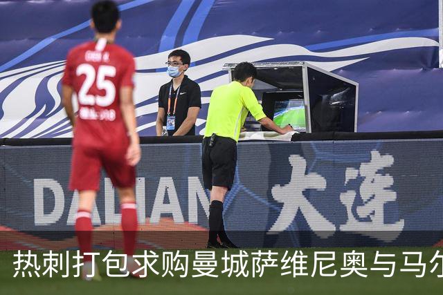 热刺打包求购曼城萨维尼奥与马尔穆什 总价或破2亿镑