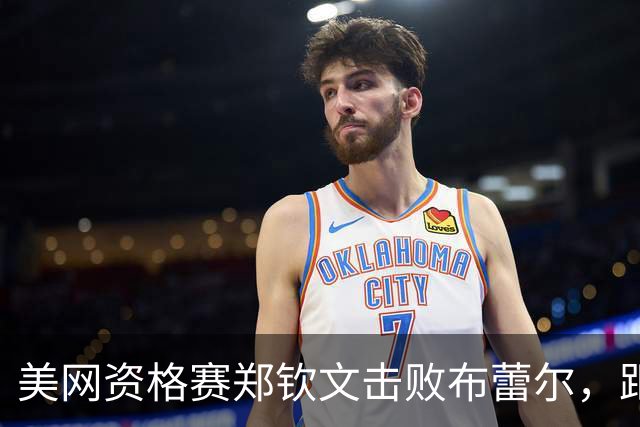 美网资格赛郑钦文击败布蕾尔，距离正赛一步之遥