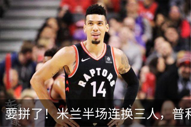 要拼了！米兰半场连换三人，普利西奇、穆萨、莫雷拉登场